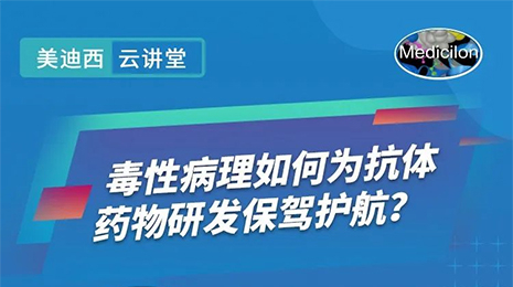 【云講堂】毒性病理如何為抗體藥物研發(fā)保駕護(hù)航？